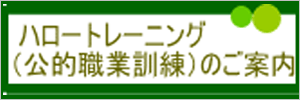 ハロートレーニング（公的職業訓練）のご案内